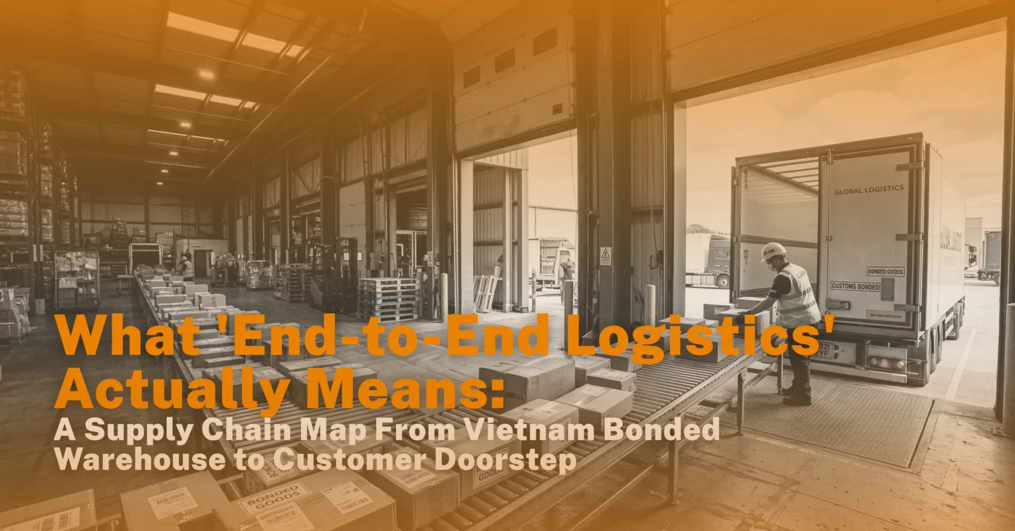 What 'End-to-End Logistics' Actually Means: A Supply Chain Map From Vietnam Bonded Warehouse to Customer Doorstep